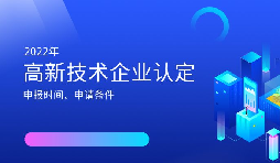2022年高新技術(shù)企業(yè)認(rèn)定開始啦！